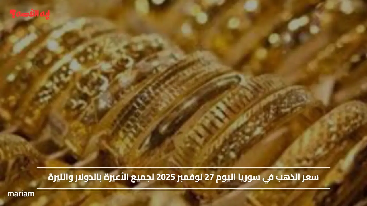 سعر الذهب في سوريا اليوم 27 نوفمبر 2025 لجميع الأعيرة بالدولار والليرة